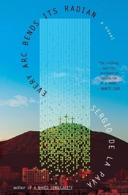 Every ARC Bends Its Radian - Sergio De La Pava