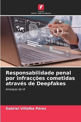 Responsabilidade penal por infrac&ccedil;&otilde;es cometidas atrav&eacute;s de Deepfakes - Gabriel Villalba P&eacute;rez