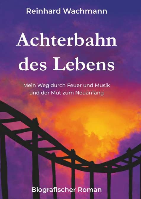 Achterbahn des Lebens - Mein Weg durch Musik und Feuer &ndash; und der Mut zum Neuanfang - Reinhard Wachmann