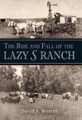 The Rise and Fall of the Lazy S Ranch - David J. Murrah