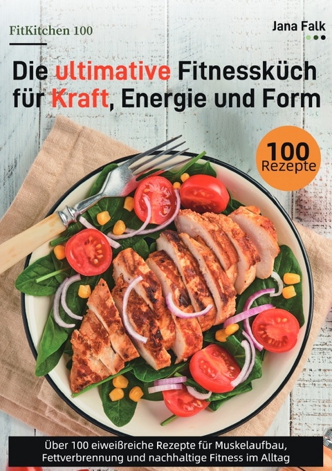 FitKitchen 100 &ndash; Die ultimative Fitnessk&uuml;che f&uuml;r Kraft, Energie und Form - Jana Falk