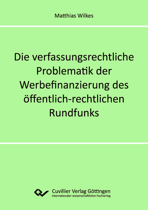 Die verfassungsrechtliche Problematik der Werbefinanzierung des &ouml;ffentlich-rechtlichen Rundfunks - Matthias Wilkes