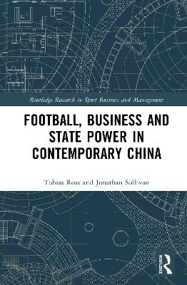 Football, Business and State Power in Contemporary China - Tobias Ross, Jonathan Sullivan