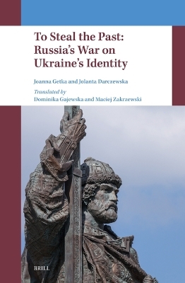 To Steal the Past: Russia’s War on Ukraine’s Identity - Joanna Getka, Jolanta Darczewska