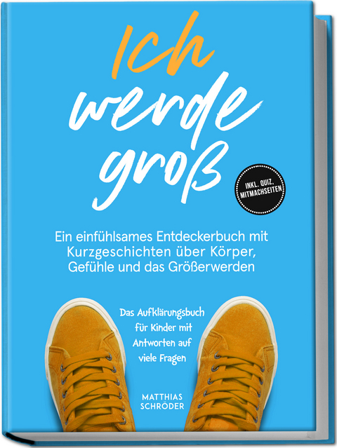 Ich werde gro&szlig;: Ein einf&uuml;hlsames Entdeckerbuch mit Kurzgeschichten &uuml;ber K&ouml;rper, Gef&uuml;hle und das Gr&ouml;&szlig;erwerden &ndash; das Aufkl&auml;rungsbuch f&uuml;r Kinder mit Antworten auf viele Fragen - inkl. Quiz, Mitmachseiten - Matthias Schr&ouml;der
