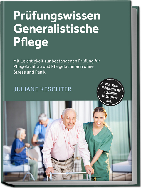 Pr&uuml;fungswissen Generalistische Pflege: Mit Leichtigkeit zur bestandenen Pr&uuml;fung f&uuml;r Pflegefachfrau und Pflegefachmann ohne Stress und Panik &ndash; inkl. 1500+ Pr&uuml;fungsfragen & L&ouml;sungen, Fallbeispiele uvm. - Juliane Keschter