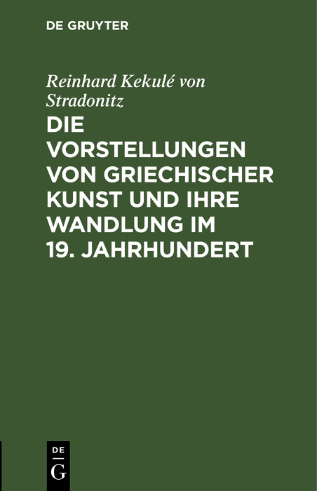 Die Vorstellungen von griechischer Kunst und ihre Wandlung im 19. Jahrhundert - Reinhard Kekul&eacute; von Stradonitz