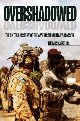 Overshadowed: The Untold History of the American Military Advisor