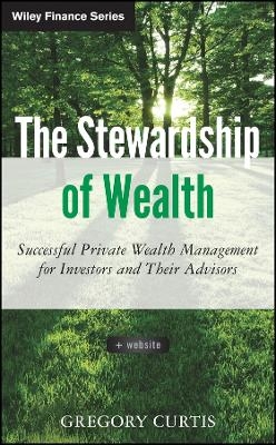 The Stewardship of Wealth + Website &ndash; Successful Private Wealth Management for Investors and Their Advisors - G Curtis