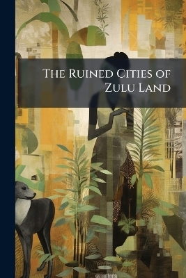 The Ruined Cities of Zulu Land -  Anonymous