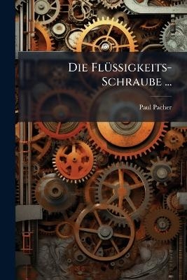 Die Fl&uuml;ssigkeits-Schraube ... - Paul Pacher