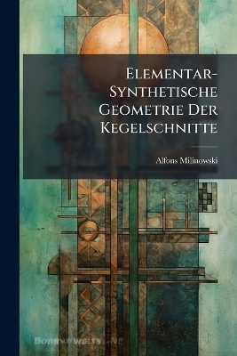 Elementar-Synthetische Geometrie Der Kegelschnitte - Alfons Milinowski