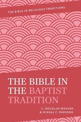 The Bible in the Baptist Tradition - C. Douglas Weaver, Mikeal C. Parsons