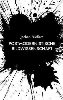 Postmodernistische Bildwissenschaft - Jochen Frie&szlig;em