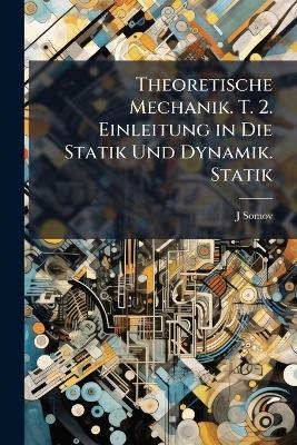 Theoretische Mechanik. T. 2. Einleitung in Die Statik Und Dynamik. Statik - J Somov