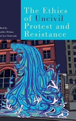The Ethics of Uncivil Protest and Resistance - 