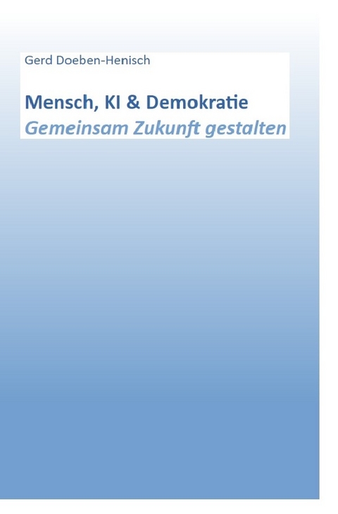 Mensch, KI &amp; Demokratie. Gemeinsam Zukunft gestalten - Gerd Doeben-Henisch