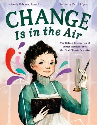 Change Is in the Air: The Hidden Discoveries of Eunice Newton Foote, the First Climate Scientist - Rebecca Donnelly