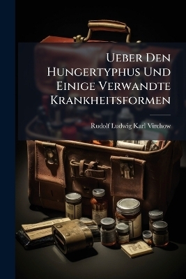 Ueber Den Hungertyphus Und Einige Verwandte Krankheitsformen - Rudolf Ludwig Karl Virchow