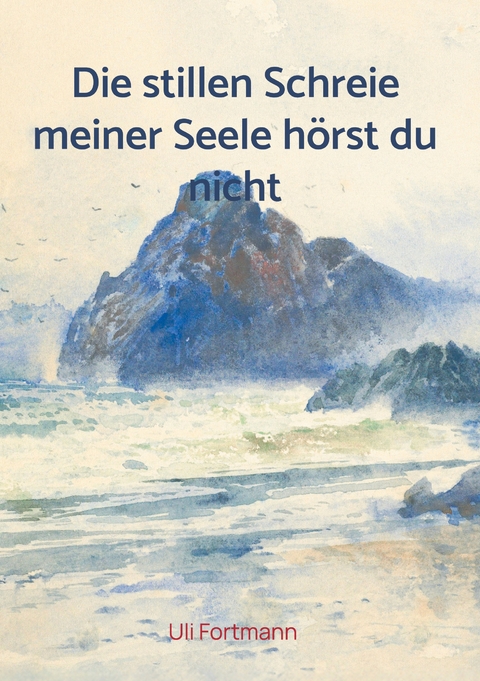 Die stillen Schreie meiner Seele h&ouml;rst du nicht - Uli Fortmann