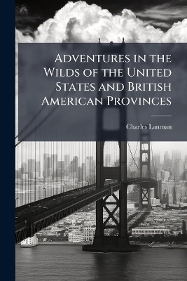 Adventures in the Wilds of the United States and British American Provinces