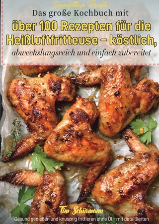 Doppelfritteuse Rezepte: Das große Kochbuch mit über 100 Rezepten für die Heißluftfritteuse – köstlich, abwechslungsreich und einfach zubereitet