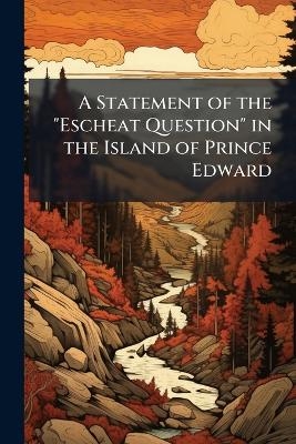 A Statement of the "Escheat Question" in the Island of Prince Edward -  Anonymous