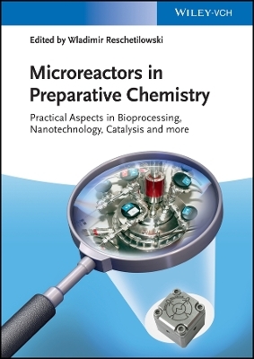 Microreactors in Preparative Chemistry &ndash; Practical  Aspects in Bioprocessing, Nanotechnology Catalysis and more - W Reschetilowski