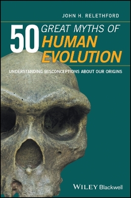 50 Great Myths of Human Evolution &ndash; Understanding Misconceptions about Our Origins - JH Relethford