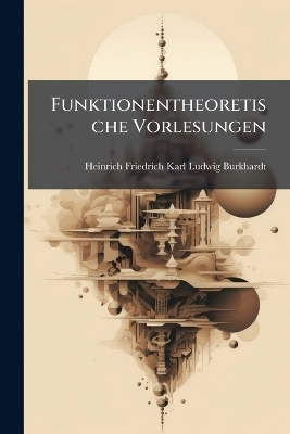 Funktionentheoretische Vorlesungen - Heinrich Friedrich Karl Ludwi Burkhardt