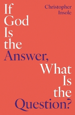 If God Is the Answer, What Is the Question? - Christopher Insole