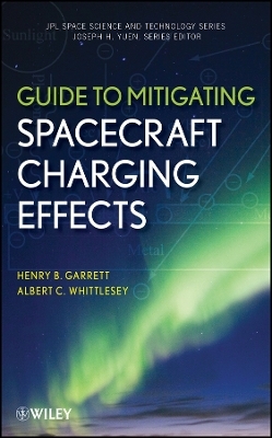 Guide to Mitigating Spacecraft Charging Effects - Henry B. Garrett, Albert C. Whittlesey