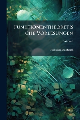 Funktionentheoretische Vorlesungen; Volume 1 - Heinrich Burkhardt