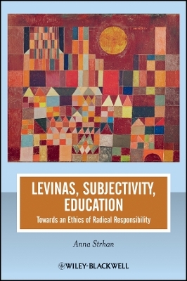 Levinas, Subjectivity, Education – Towards an Ethic of Radical Responsibility - Anna Strhan