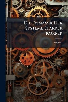 Die Dynamik Der Systeme Starrer K&ouml;rper; Volume 1 -  Anonymous