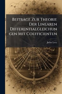 Beitr&auml;ge Zur Theorie Der Linearen Differentialgleichungen Mit Coefficienten - Julius Levy
