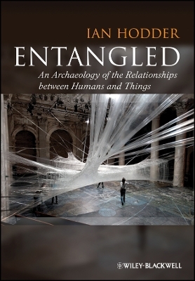 Entangled: An Archaeology of the Relationships between Humans and Things - I Hodder