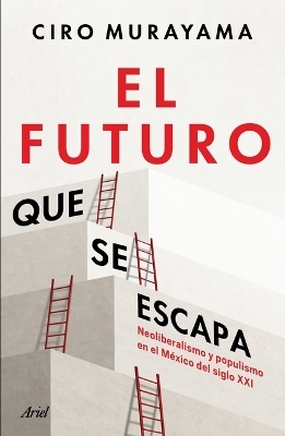 El Futuro Que Se Escapa: Neoliberalismo Y Populismo En El México del Siglo XXI / The Future Is Nearly Gone: Neoliberalism and Populism in 21st-Century Mexico - Ciro Murayama
