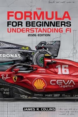 The Formula for Beginners Understanding F1 2026 Edition - James R Collins