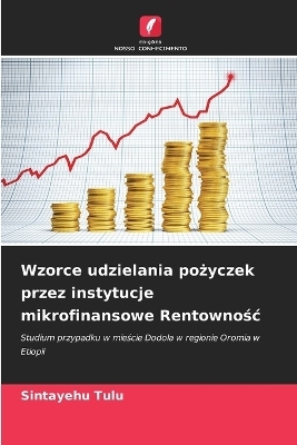 Wzorce udzielania pożyczek przez instytucje mikrofinansowe Rentownośc - Sintayehu Tulu