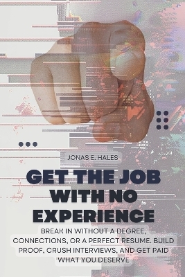 Get the Job with No Experience - Jonas E Hales