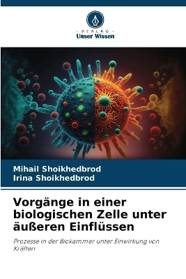 Vorg&auml;nge in einer biologischen Zelle unter &auml;u&szlig;eren Einfl&uuml;ssen - Mihail Shoikhedbrod, Irina Shoikhedbrod