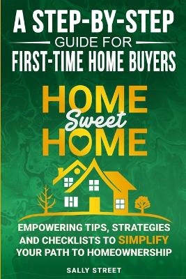 Home Sweet Home a Step-By-Step Guide for First Time Home Buyers - Sally Street