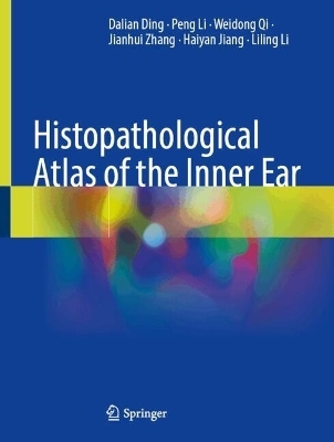Histopathological Atlas of the Inner Ear - Dalian Ding, Peng Li, Weidong Qi, Jianhui Zhang, Haiyan Jiang