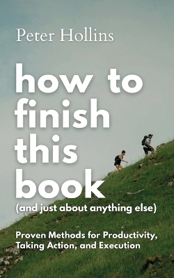How to Finish This Book (And Just About Anything Else) - Peter Hollins