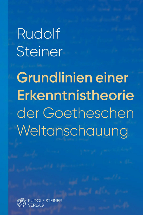 Grundlinien einer Erkenntnistheorie der Goetheschen Weltanschauung mit besonderer R&uuml;cksicht auf Schiller - Rudolf Steiner