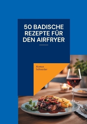 50 badische Rezepte f&uuml;r den Airfryer - Roman Schneider