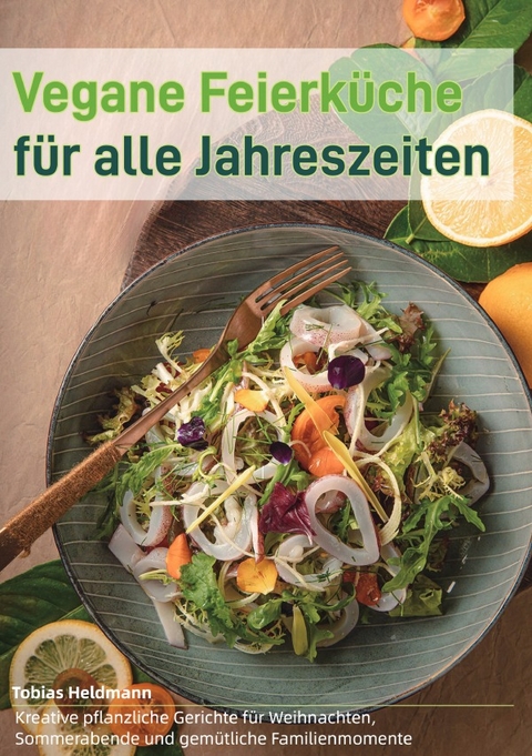 Vegane Feierk&uuml;che f&uuml;r alle Jahreszeiten - Tobias Heldmann