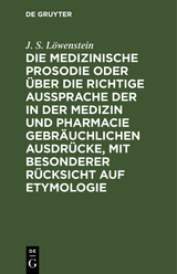 Die medizinische Prosodie oder &uuml;ber die richtige Aussprache der in der Medizin und Pharmacie gebr&auml;uchlichen Ausdr&uuml;cke, mit besonderer R&uuml;cksicht auf Etymologie - J. S. L&ouml;wenstein