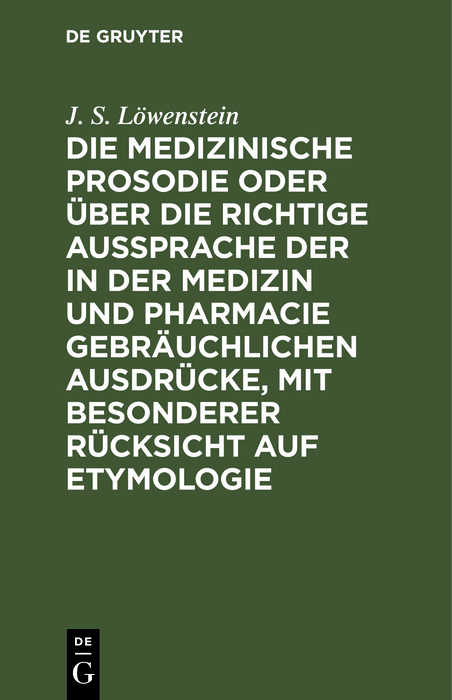 Die medizinische Prosodie oder &uuml;ber die richtige Aussprache der in der Medizin und Pharmacie gebr&auml;uchlichen Ausdr&uuml;cke, mit besonderer R&uuml;cksicht auf Etymologie - J. S. L&ouml;wenstein